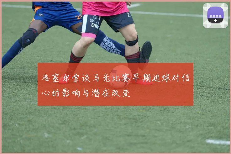 洛塞尔索谈马竞比赛早期进球对信心的影响与潜在改变