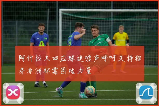 阿什拉夫回应球迷嘘声呼吁支持称夺非洲杯需团结力量