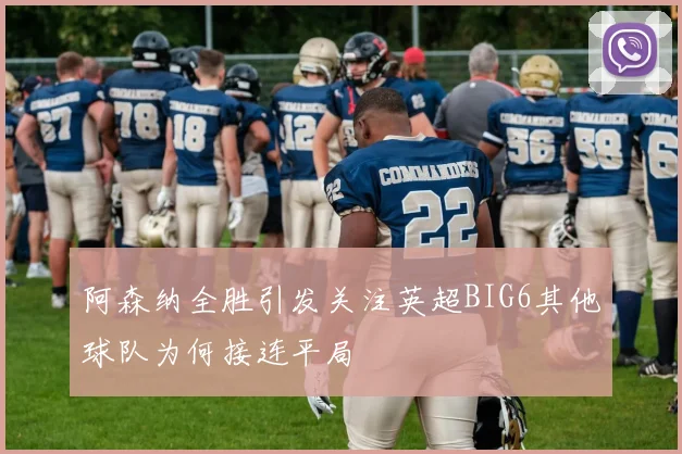 阿森纳全胜引发关注英超BIG6其他球队为何接连平局