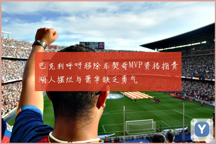 巴克利呼吁移除东契奇MVP资格指责湖人摆烂与萧华缺乏勇气