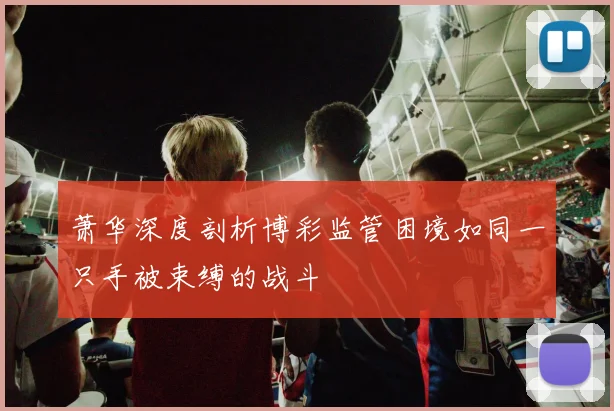 萧华深度剖析博彩监管困境如同一只手被束缚的战斗