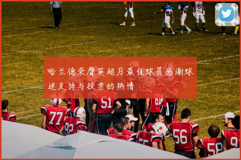哈兰德荣膺英超月最佳球员感谢球迷支持与投票的热情