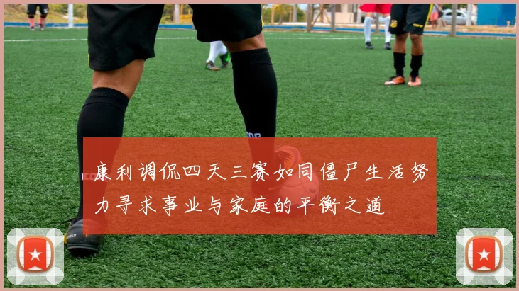 康利调侃四天三赛如同僵尸生活努力寻求事业与家庭的平衡之道