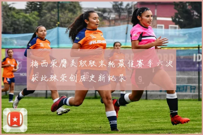 梅西荣膺美职联末轮最佳赛季六次获此殊荣创历史新纪录