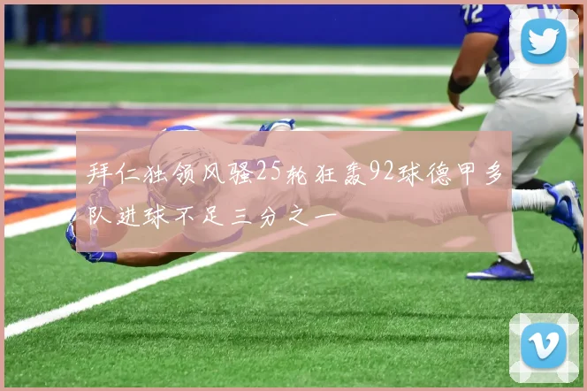 拜仁独领风骚25轮狂轰92球德甲多队进球不足三分之一