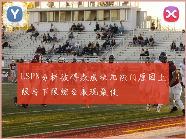 ESPN分析彼得森成状元热门原因上限与下限综合表现最佳