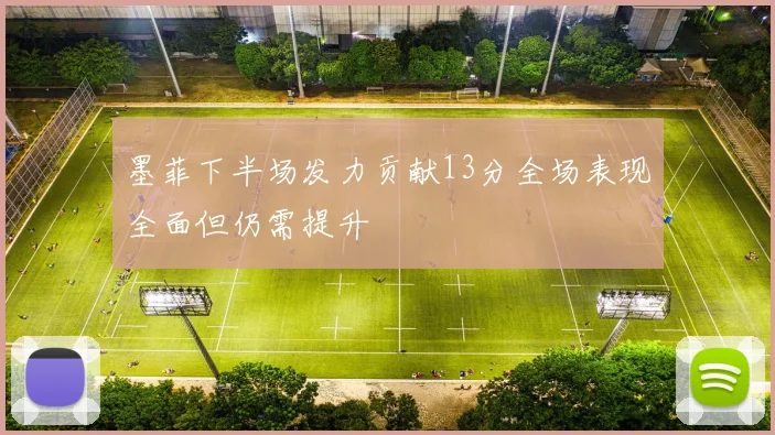 墨菲下半场发力贡献13分全场表现全面但仍需提升