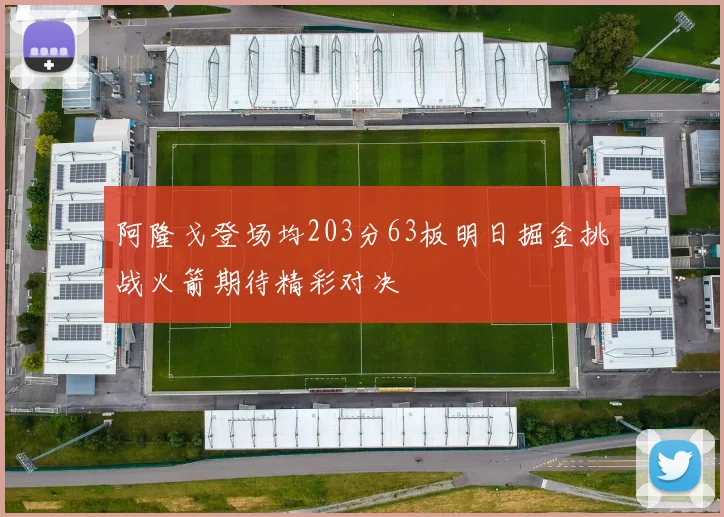 阿隆戈登场均203分63板明日掘金挑战火箭期待精彩对决