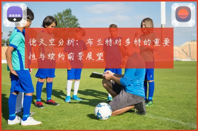 德天空分析：布兰特对多特的重要性与续约前景展望
