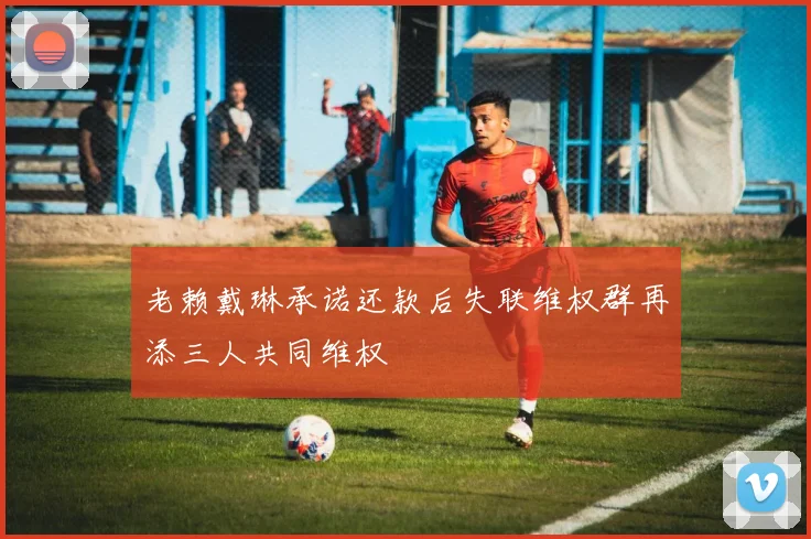 老赖戴琳承诺还款后失联维权群再添三人共同维权