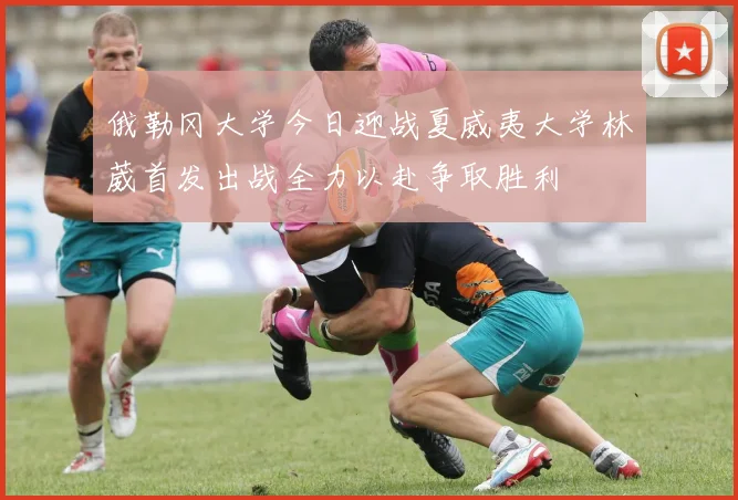 俄勒冈大学今日迎战夏威夷大学林葳首发出战全力以赴争取胜利