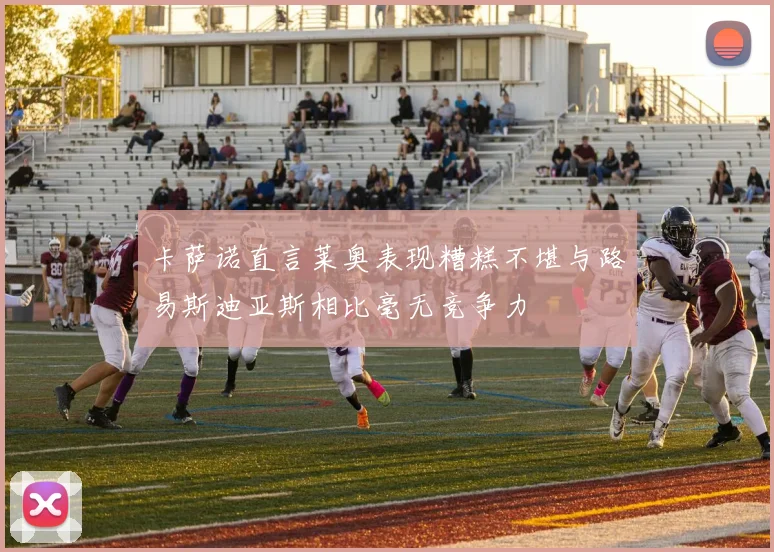 卡萨诺直言莱奥表现糟糕不堪与路易斯迪亚斯相比毫无竞争力