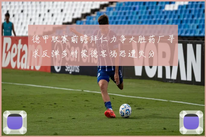 德甲联赛前瞻拜仁力争大胜药厂寻求反弹多特蒙德客场恐遭失分