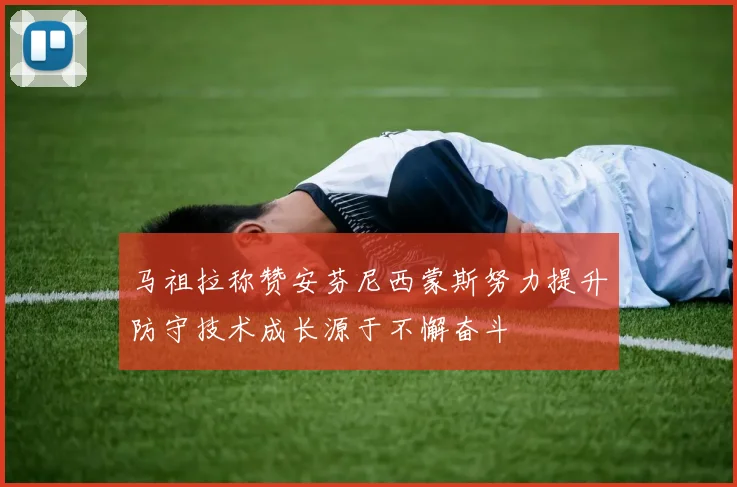 马祖拉称赞安芬尼西蒙斯努力提升防守技术成长源于不懈奋斗