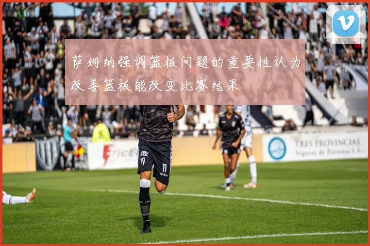 萨姆纳强调篮板问题的重要性认为改善篮板能改变比赛结果