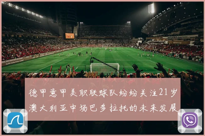 德甲意甲美职联球队纷纷关注21岁澳大利亚中场巴多拉托的未来发展