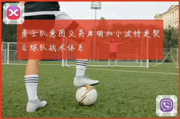 勇士队意图交易库明加小波特更契合球队战术体系