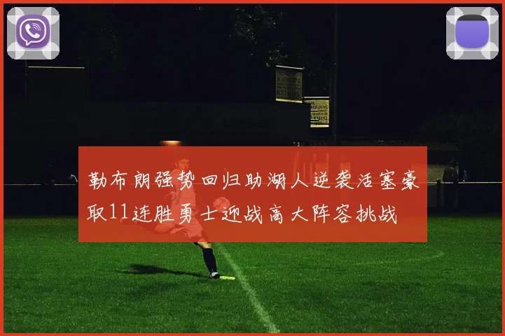 勒布朗强势回归助湖人逆袭活塞豪取11连胜勇士迎战高大阵容挑战