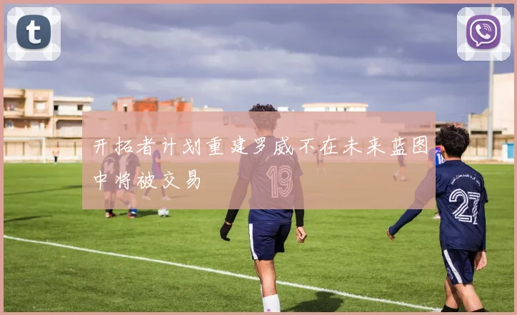开拓者计划重建罗威不在未来蓝图中将被交易