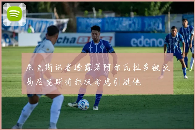 尼克斯记者透露若阿尔瓦拉多被交易尼克斯将积极考虑引进他