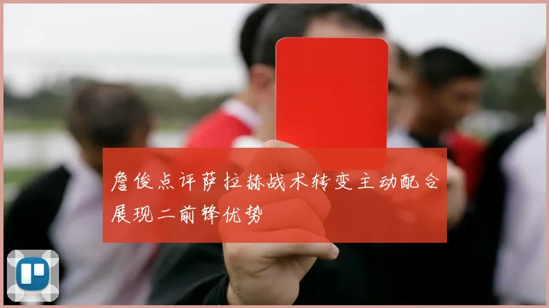 詹俊点评萨拉赫战术转变主动配合展现二前锋优势