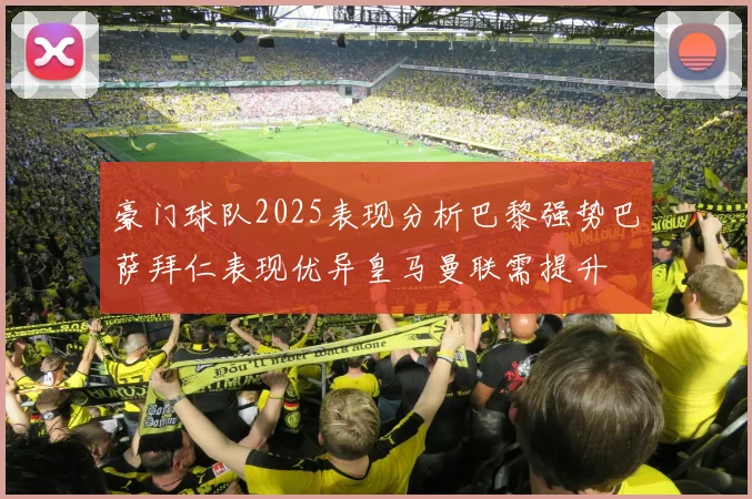 豪门球队2025表现分析巴黎强势巴萨拜仁表现优异皇马曼联需提升