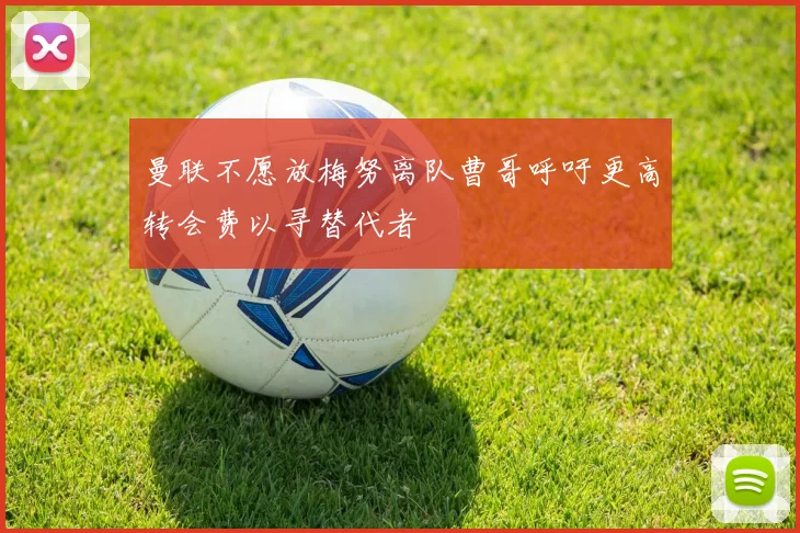 曼联不愿放梅努离队曹哥呼吁更高转会费以寻替代者