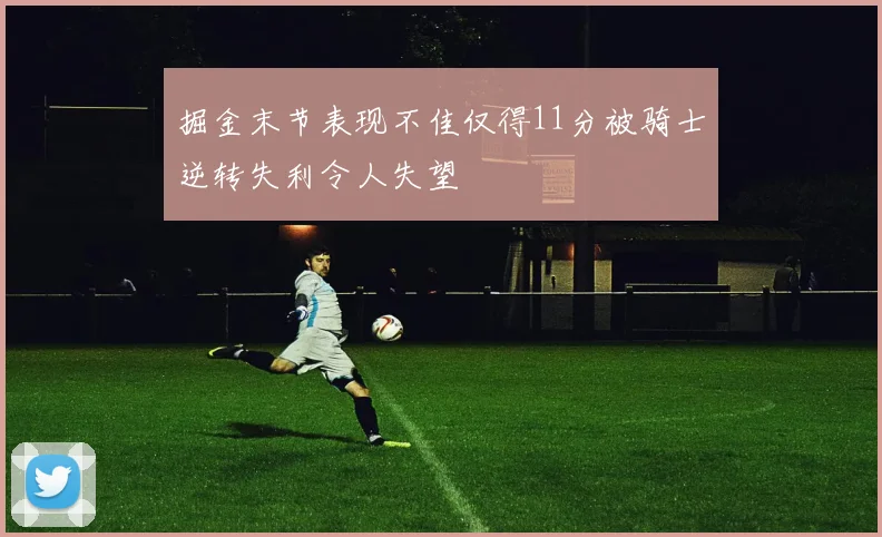 掘金末节表现不佳仅得11分被骑士逆转失利令人失望