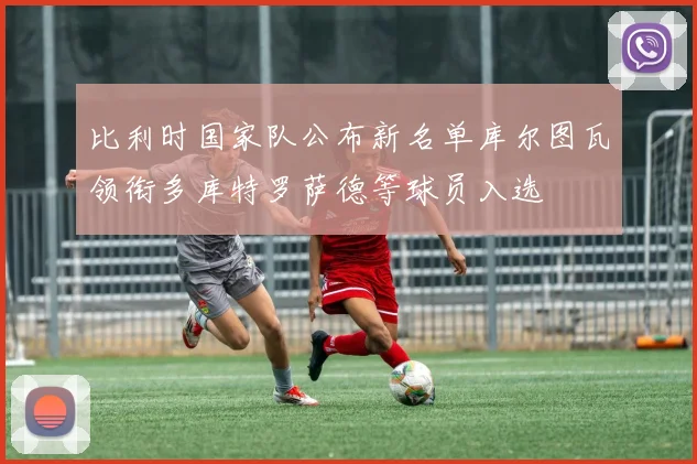 比利时国家队公布新名单库尔图瓦领衔多库特罗萨德等球员入选