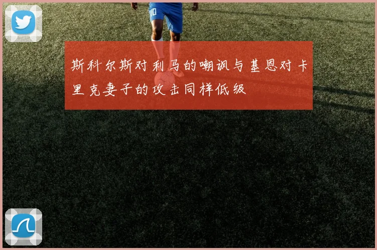 斯科尔斯对利马的嘲讽与基恩对卡里克妻子的攻击同样低级
