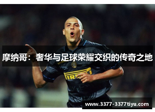 摩纳哥：奢华与足球荣耀交织的传奇之地