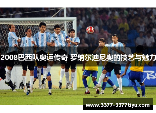 2008巴西队奥运传奇 罗纳尔迪尼奥的技艺与魅力