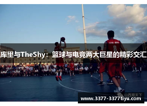 库里与TheShy：篮球与电竞两大巨星的精彩交汇