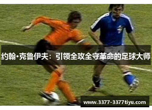 约翰·克鲁伊夫：引领全攻全守革命的足球大师
