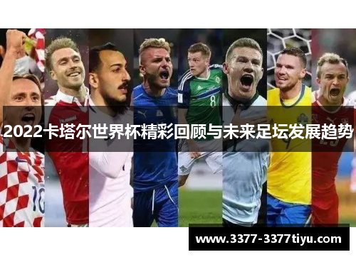 2022卡塔尔世界杯精彩回顾与未来足坛发展趋势