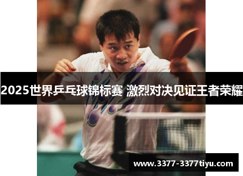 2025世界乒乓球锦标赛 激烈对决见证王者荣耀