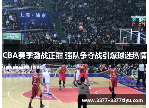 CBA赛季激战正酣 强队争夺战引爆球迷热情