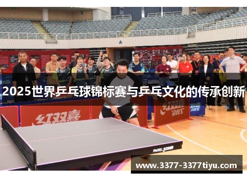 2025世界乒乓球锦标赛与乒乓文化的传承创新