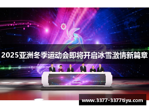 2025亚洲冬季运动会即将开启冰雪激情新篇章
