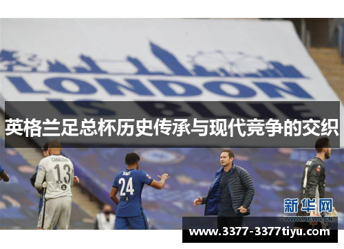 英格兰足总杯历史传承与现代竞争的交织