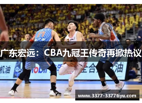 广东宏远：CBA九冠王传奇再掀热议