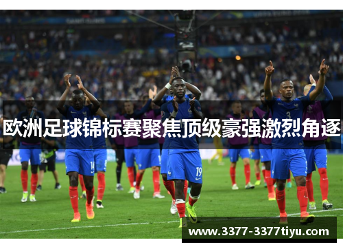 欧洲足球锦标赛聚焦顶级豪强激烈角逐