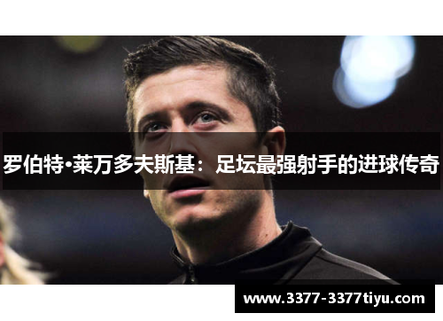 罗伯特·莱万多夫斯基：足坛最强射手的进球传奇