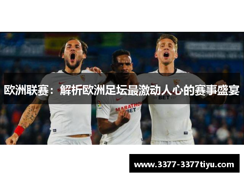 欧洲联赛：解析欧洲足坛最激动人心的赛事盛宴