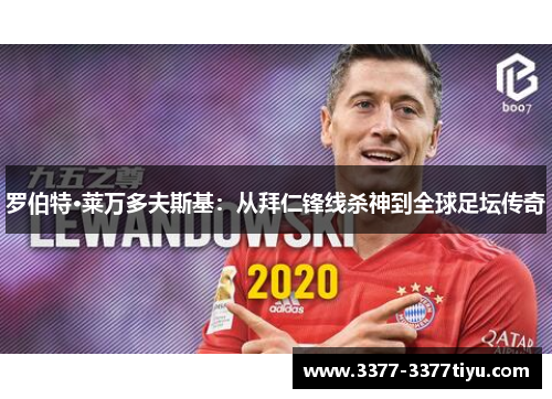 罗伯特·莱万多夫斯基：从拜仁锋线杀神到全球足坛传奇