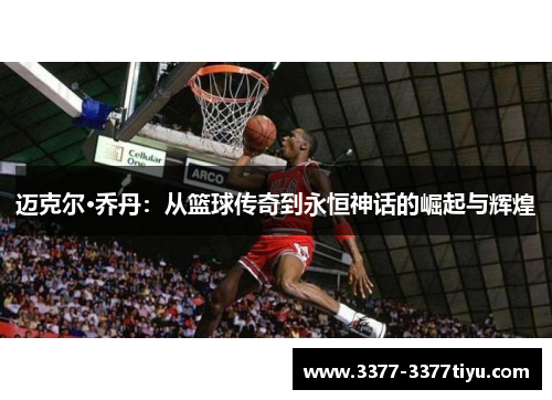 迈克尔·乔丹：从篮球传奇到永恒神话的崛起与辉煌