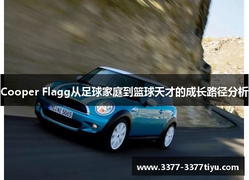 Cooper Flagg从足球家庭到篮球天才的成长路径分析