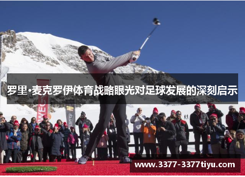 罗里·麦克罗伊体育战略眼光对足球发展的深刻启示