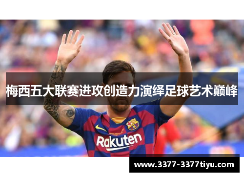 梅西五大联赛进攻创造力演绎足球艺术巅峰