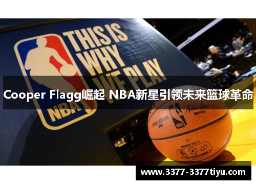 Cooper Flagg崛起 NBA新星引领未来篮球革命